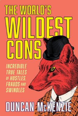 The World's Wildest Cons: Incredible True Tales of Hustles, Frauds and Swindles