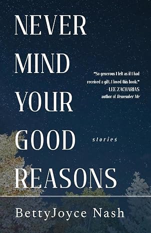 Never Mind Your Good Reasons by BettyJoyce Nash