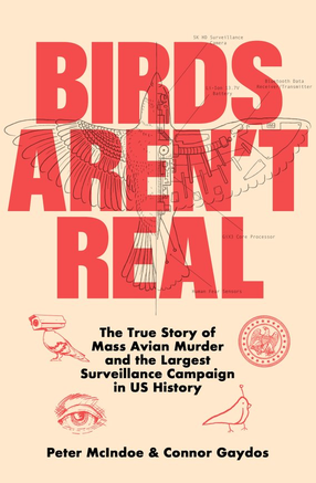Birds Aren't Real: The True Story of Mass Avian Murder and the Largest Surveillance Campaign in US History
